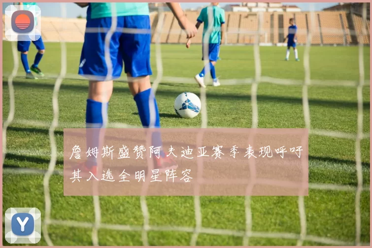 詹姆斯盛赞阿夫迪亚赛季表现呼吁其入选全明星阵容
